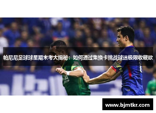帕尼尼足球球星期末考大揭秘：如何通过集换卡挑战球迷极限收藏欲