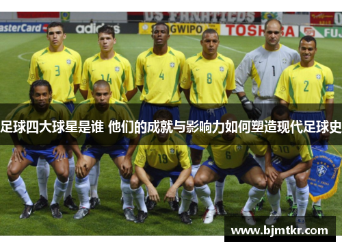 足球四大球星是谁 他们的成就与影响力如何塑造现代足球史