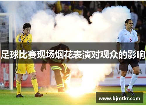 足球比赛现场烟花表演对观众的影响